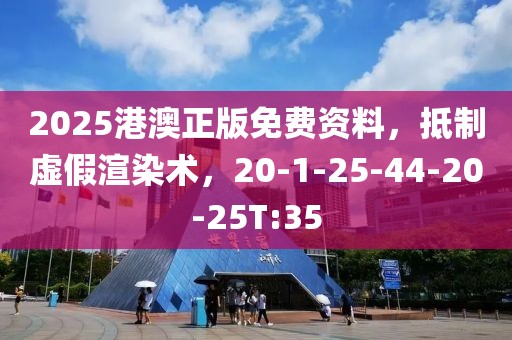 2025港澳正版免费资料，抵制虚假渲染术，20-1-25-44-20-25T:35