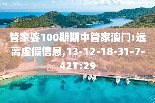 管家婆100期期中管家澳门:远离虚假信息,13-12-18-31-7-42T:29