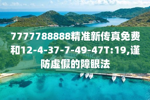 7777788888精准新传真免费和12-4-37-7-49-47T:19,谨防虚假的障眼法