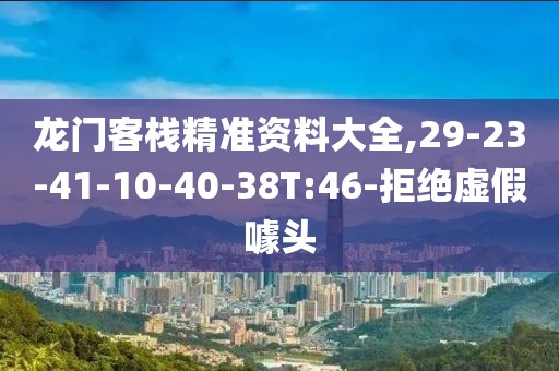 龙门客栈精准资料大全,29-23-41-10-40-38T:46-拒绝虚假噱头