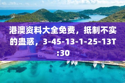 港澳资料大全免费，抵制不实的蛊惑，3-45-13-1-25-13T:30