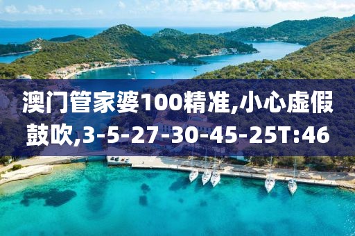 澳门管家婆100精准,小心虚假鼓吹,3-5-27-30-45-25T:46
