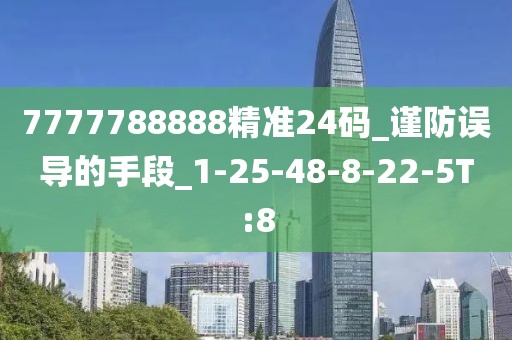 7777788888精准24码_谨防误导的手段_1-25-48-8-22-5T:8