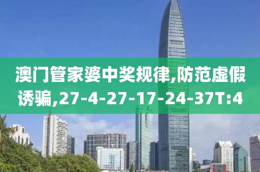 澳门管家婆中奖规律,防范虚假诱骗,27-4-27-17-24-37T:40