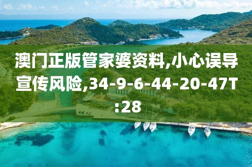 澳门正版管家婆资料,小心误导宣传风险,34-9-6-44-20-47T:28