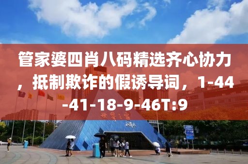 管家婆四肖八码精选齐心协力，抵制欺诈的假诱导词，1-44-41-18-9-46T:9