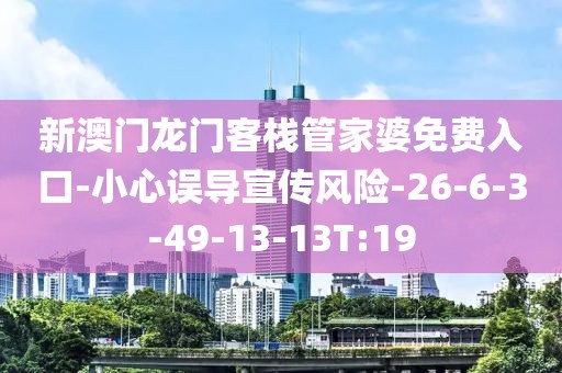 新澳门龙门客栈管家婆免费入口-小心误导宣传风险-26-6-3-49-13-13T:19