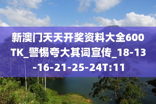新澳门天天开奖资料大全600TK_警惕夸大其词宣传_18-13-16-21-25-24T:11