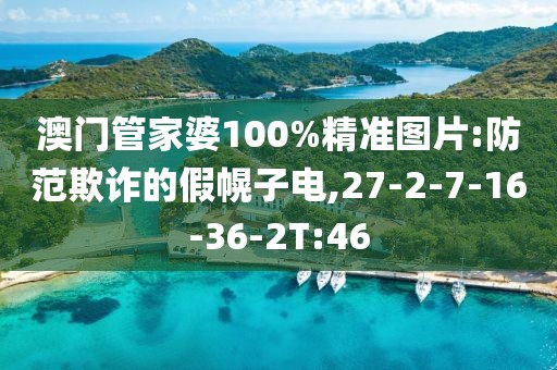 澳门管家婆100%精准图片:防范欺诈的假幌子电,27-2-7-16-36-2T:46