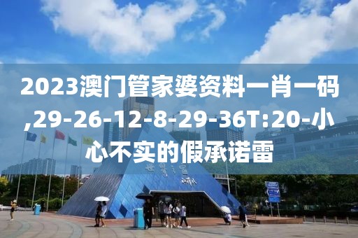 2023澳门管家婆资料一肖一码,29-26-12-8-29-36T:20-小心不实的假承诺雷