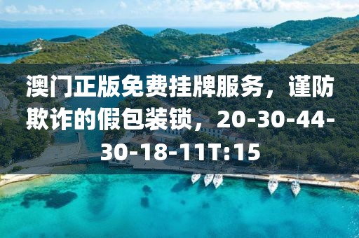 澳门正版免费挂牌服务，谨防欺诈的假包装锁，20-30-44-30-18-11T:15