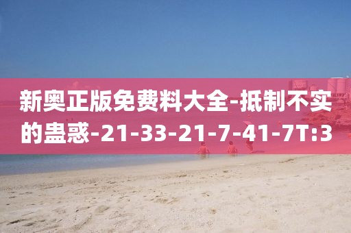 新奥正版免费料大全-抵制不实的蛊惑-21-33-21-7-41-7T:30