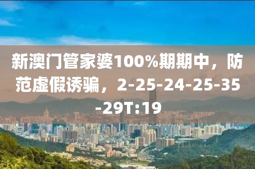 新澳门管家婆100%期期中，防范虚假诱骗，2-25-24-25-35-29T:19